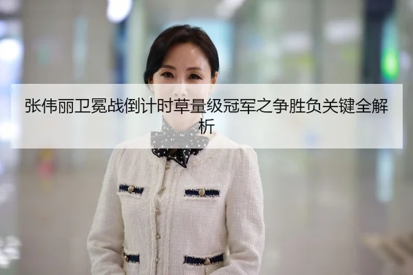 张伟丽卫冕战倒计时草量级冠军之争胜负关键全解析